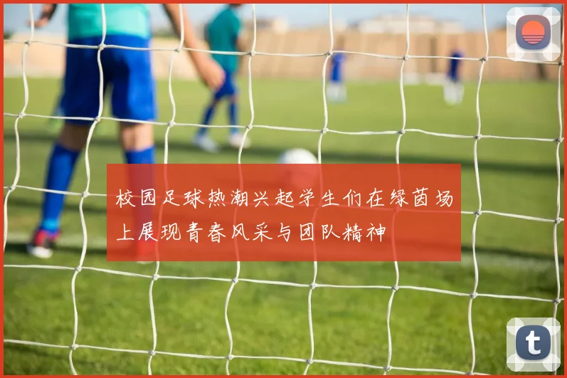 校园足球热潮兴起学生们在绿茵场上展现青春风采与团队精神