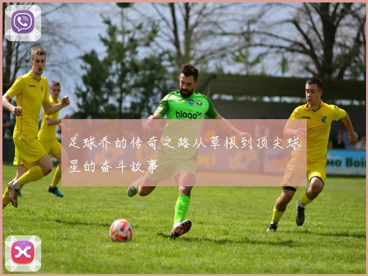 足球乔的传奇之路从草根到顶尖球星的奋斗故事