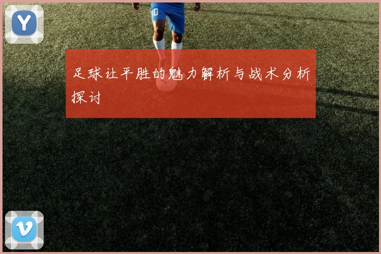足球让平胜的魅力解析与战术分析探讨