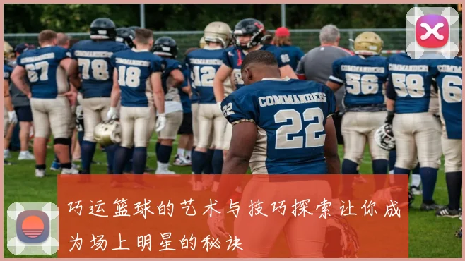巧运篮球的艺术与技巧探索让你成为场上明星的秘诀