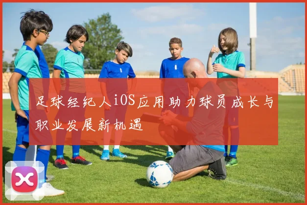足球经纪人iOS应用助力球员成长与职业发展新机遇