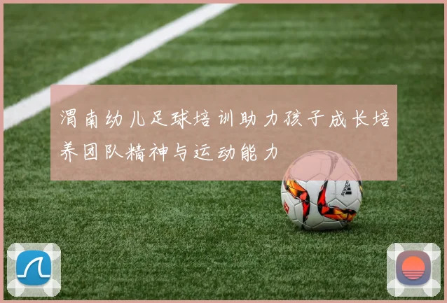 渭南幼儿足球培训助力孩子成长培养团队精神与运动能力