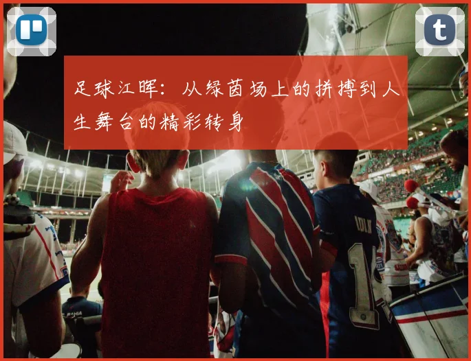 足球江晖：从绿茵场上的拼搏到人生舞台的精彩转身