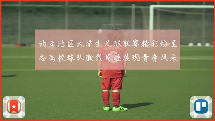 西南地区大学生足球联赛精彩纷呈各高校球队激烈角逐展现青春风采