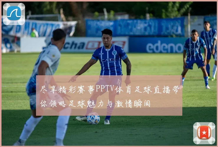 尽享精彩赛事PPTV体育足球直播带你领略足球魅力与激情瞬间