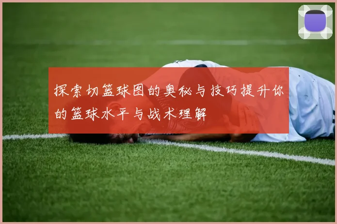 探索切篮球图的奥秘与技巧提升你的篮球水平与战术理解
